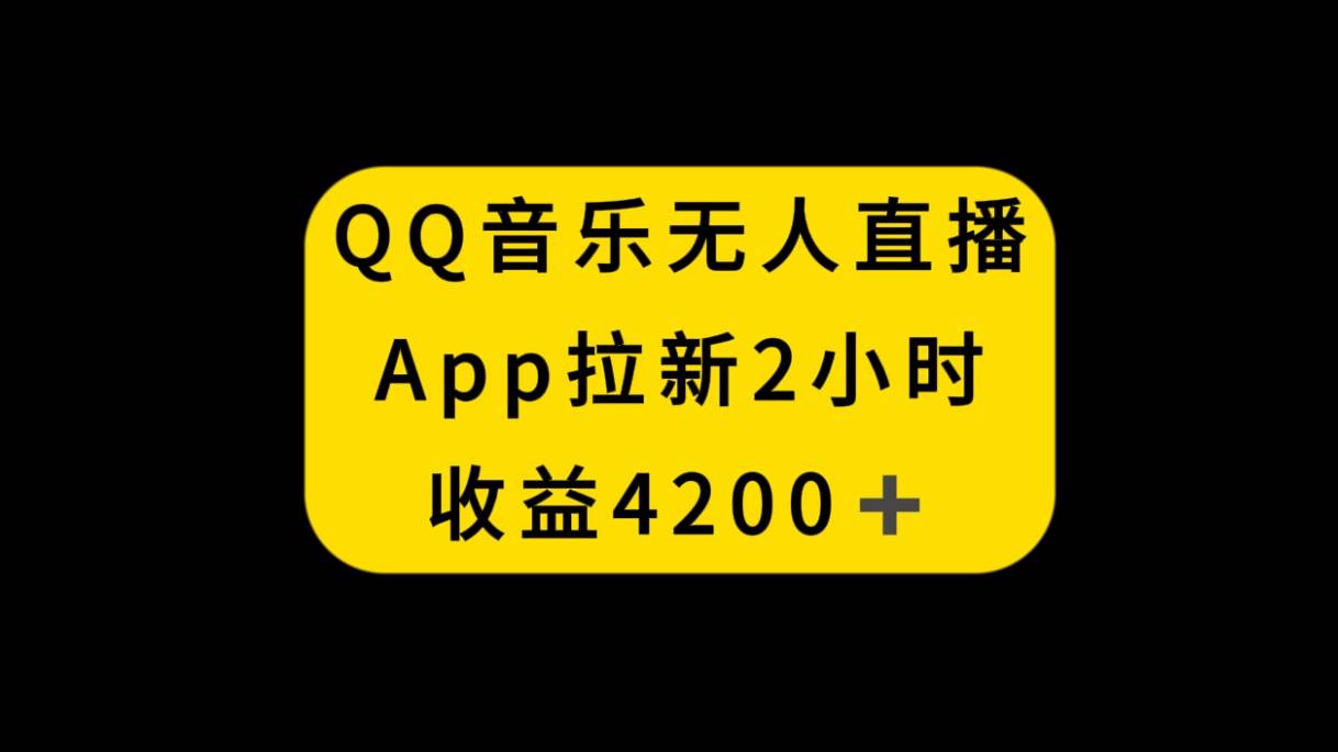 QQ音乐无人直播APP拉新，2小时收入4200，不封号新玩法-学海无涯网